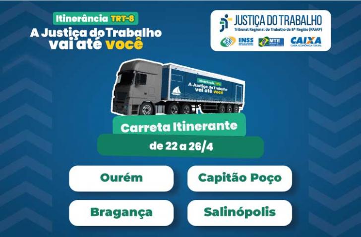 Arte gráfica com fundo azul, centralizado a imagem da carreta itinerante do TRT-8 e as informações de 22 a 26 de abril, nas cidades de Ourém, Capitão Poço, Bragança e Salinópolis. No cabeçalho o texto: Itinerância TRT-8. A Justiça do Trabalho vai até você. Ao lado as logos da Justiça do Trabalho, MTE, INSS e CEF
