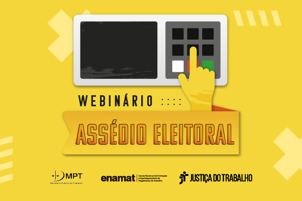 Ilustração do webinário. Fundo amarelo e ilustração de urna é uma mão apertando os dígitos. Abaixo está escrito: Webinário Assédio Eleitoral: MPT, ENAMT e Justiça do Trabalho.